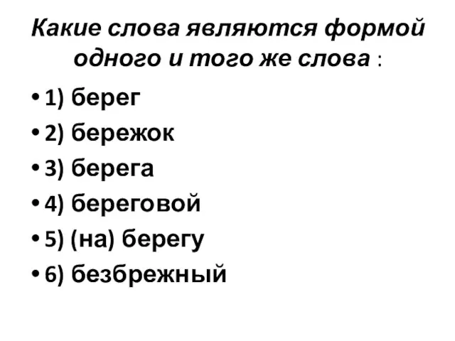 Какие слова являются формой одного и того же слова : 1) берег