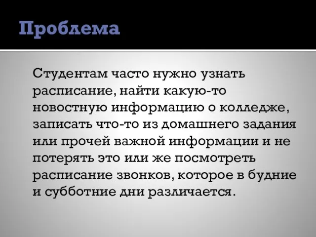 Проблема Студентам часто нужно узнать расписание, найти какую-то новостную информацию о колледже,