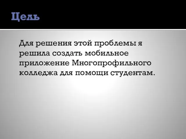 Цель Для решения этой проблемы я решила создать мобильное приложение Многопрофильного колледжа для помощи студентам.