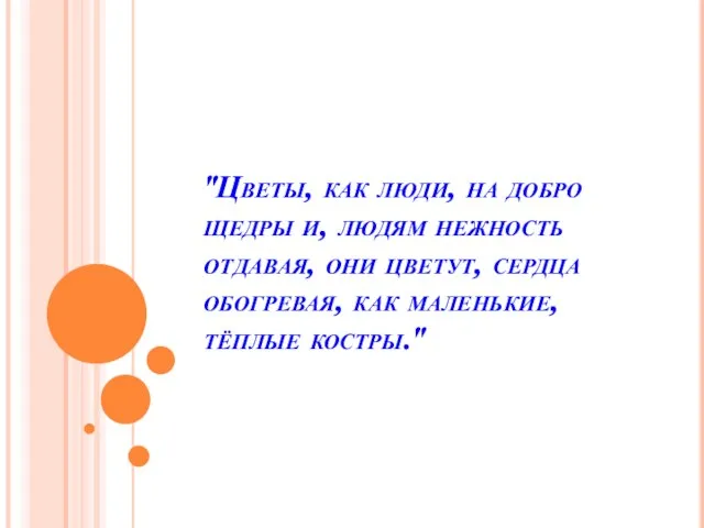 "Цветы, как люди, на добро щедры и, людям нежность отдавая, они цветут,