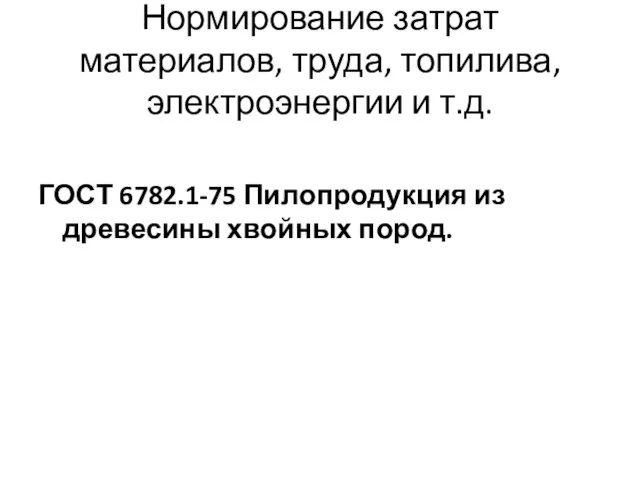 Нормирование затрат материалов, труда, топилива, электроэнергии и т.д. ГОСТ 6782.1-75 Пилопродукция из древесины хвойных пород.