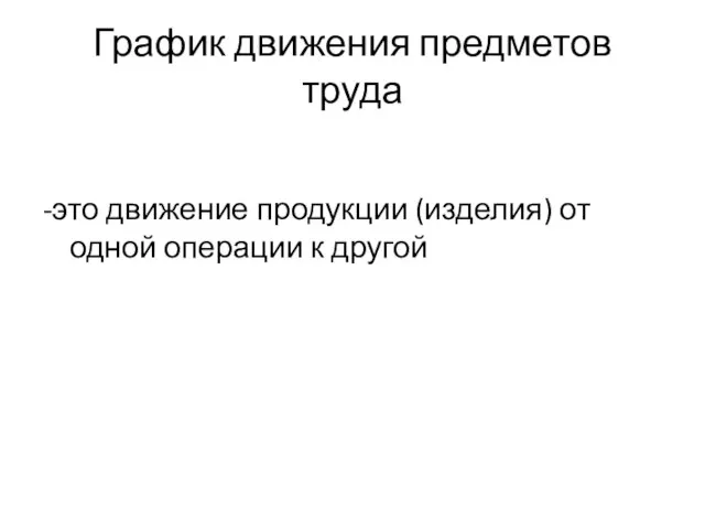 График движения предметов труда -это движение продукции (изделия) от одной операции к другой