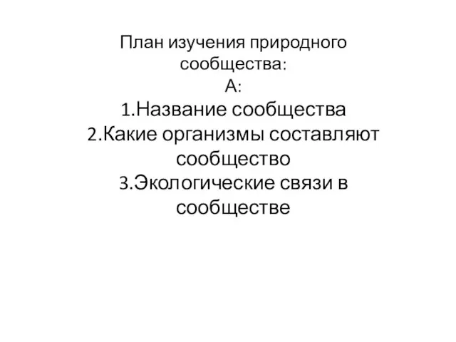 План изучения природного сообщества: А: 1.Название сообщества 2.Какие организмы составляют сообщество 3.Экологические связи в сообществе