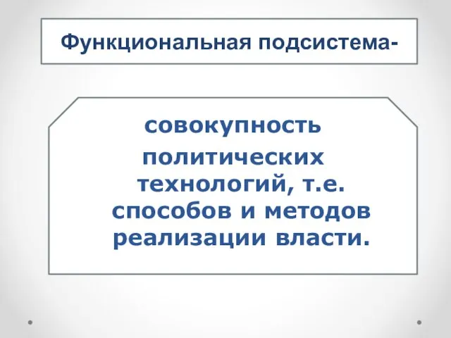 Функциональная подсистема- совокупность политических технологий, т.е. способов и методов реализации власти.