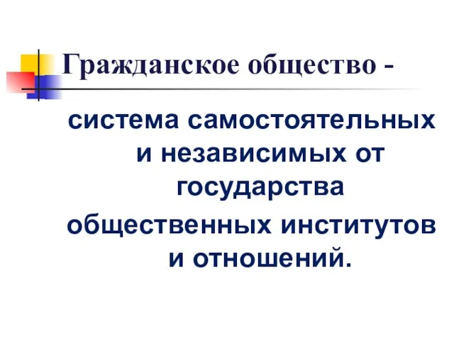 Гражданское общество - система самостоятельных и независимых от государства общественных институтов и отношений.