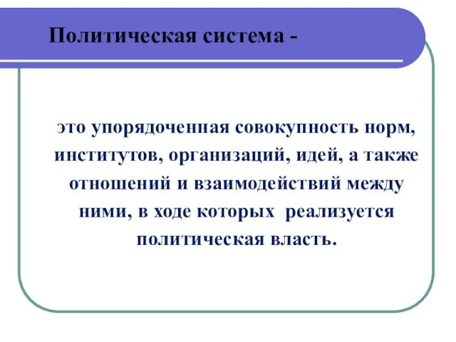 Политическая система - это упорядоченная совокупность норм, институтов, организаций, идей, а также