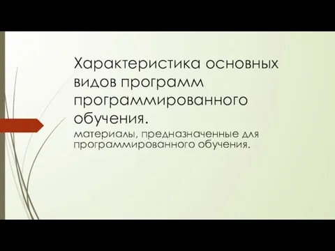 Характеристика основных видов программ программированного обучения. материалы, предназначенные для программированного обучения.