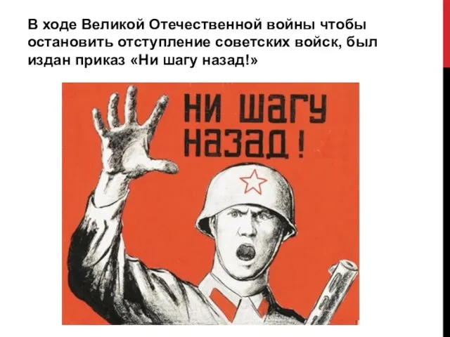 В ходе Великой Отечественной войны чтобы остановить отступление советских войск, был издан приказ «Ни шагу назад!»