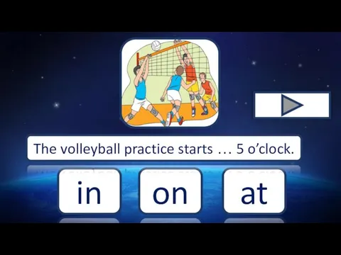at on in The volleyball practice starts … 5 o’clock.