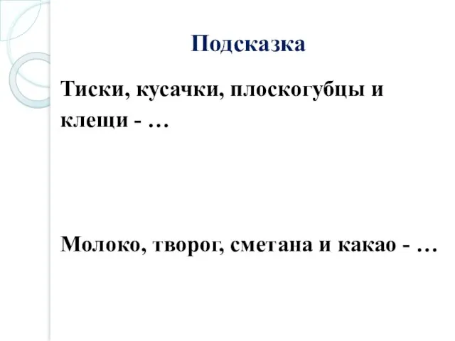 Подсказка Тиски, кусачки, плоскогубцы и клещи - … Молоко, творог, сметана и какао - …