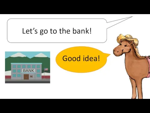 Let’s go to the bank! Good idea!