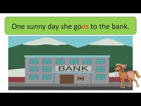 One sunny day she goes to the bank.