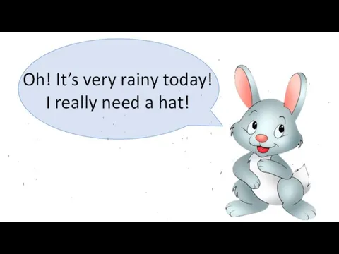 Oh! It’s very rainy today! I really need a hat!
