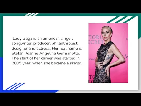 Lady Gaga is an american singer, songwriter, producer, philanthropist, designer and actress.