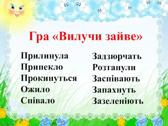 Гра «Вилучи зайве» Прилинула Припекло Прокинуться Ожило Співало Задзюрчать Розтанули Заспівають Запахнуть Зазеленіють