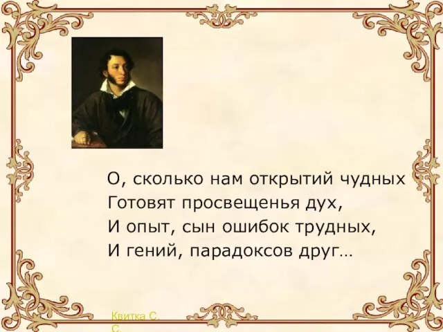 О, сколько нам открытий чудных Готовят просвещенья дух, И опыт, сын ошибок