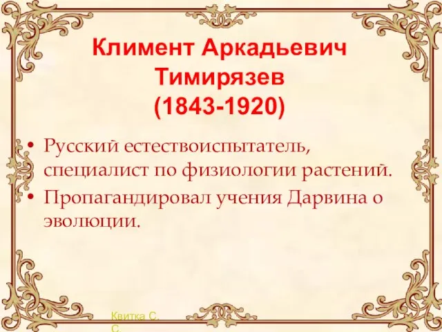 Климент Аркадьевич Тимирязев (1843-1920) Русский естествоиспытатель, специалист по физиологии растений. Пропагандировал учения Дарвина о эволюции.