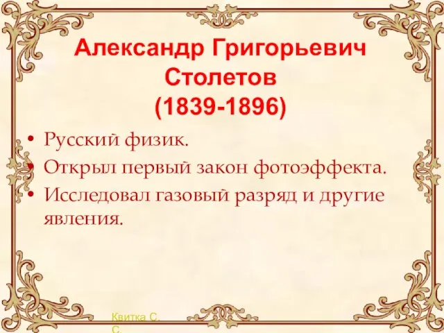 Александр Григорьевич Столетов (1839-1896) Русский физик. Открыл первый закон фотоэффекта. Исследовал газовый разряд и другие явления.