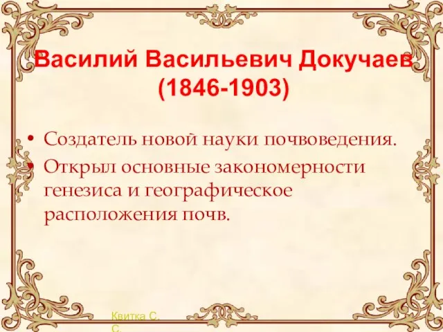 Василий Васильевич Докучаев (1846-1903) Создатель новой науки почвоведения. Открыл основные закономерности генезиса и географическое расположения почв.