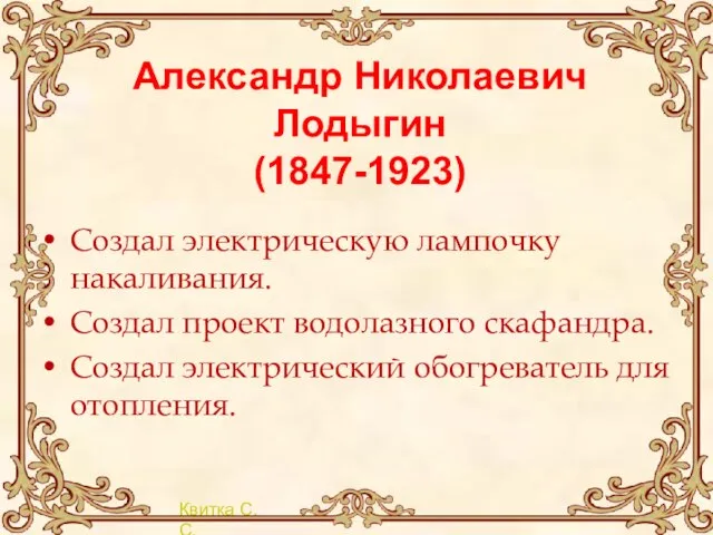 Александр Николаевич Лодыгин (1847-1923) Создал электрическую лампочку накаливания. Создал проект водолазного скафандра.