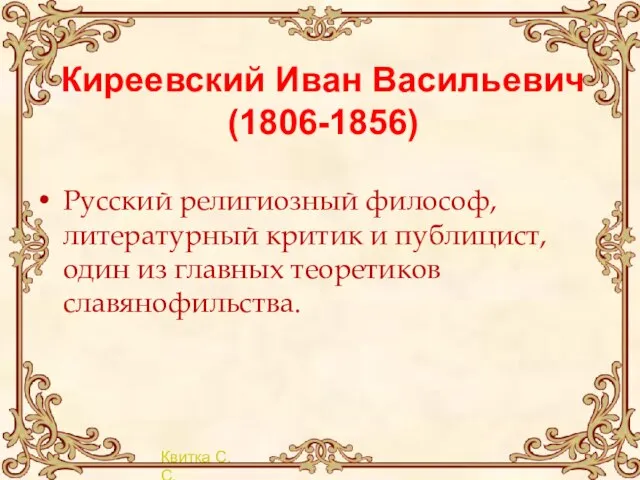 Киреевский Иван Васильевич (1806-1856) Русский религиозный философ, литературный критик и публицист, один из главных теоретиков славянофильства.
