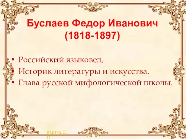 Буслаев Федор Иванович (1818-1897) Российский языковед. Историк литературы и искусства. Глава русской мифологической школы.