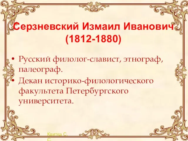 Серзневский Измаил Иванович (1812-1880) Русский филолог-славист, этнограф, палеограф. Декан историко-филологического факультета Петербургского университета.