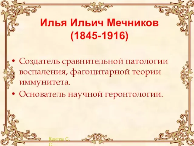 Илья Ильич Мечников (1845-1916) Создатель сравнительной патологии воспаления, фагоцитарной теории иммунитета. Основатель научной геронтологии.