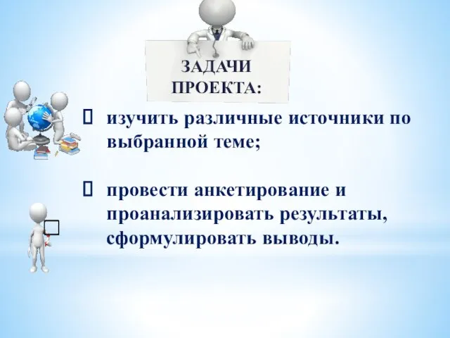 изучить различные источники по выбранной теме; провести анкетирование и проанализировать результаты, сформулировать выводы. . ЗАДАЧИ ПРОЕКТА: