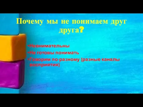 Почему мы не понимаем друг друга? Невнимательны Не готовы понимать Говорим по-разному (разные каналы восприятия)