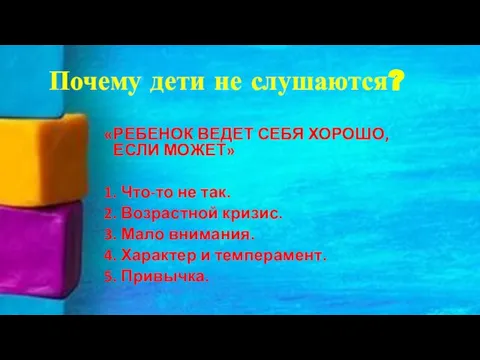 Почему дети не слушаются? «РЕБЕНОК ВЕДЕТ СЕБЯ ХОРОШО, ЕСЛИ МОЖЕТ» 1. Что-то