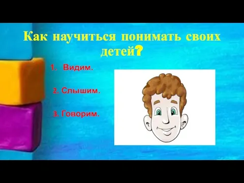 Как научиться понимать своих детей? Видим. 2. Слышим. 3. Говорим.