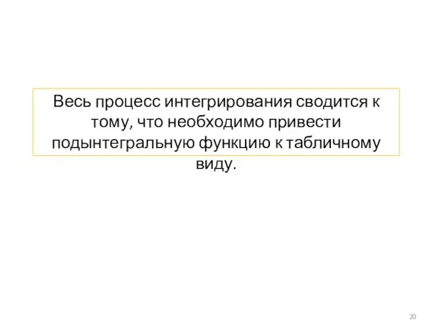 Весь процесс интегрирования сводится к тому, что необходимо привести подынтегральную функцию к табличному виду.