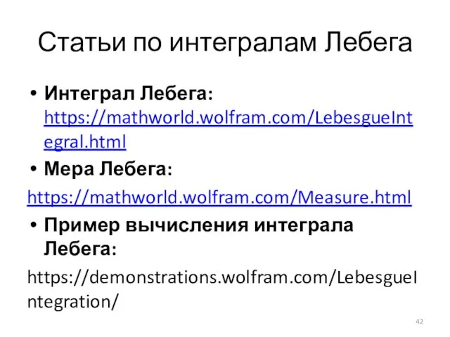 Статьи по интегралам Лебега Интеграл Лебега: https://mathworld.wolfram.com/LebesgueIntegral.html Мера Лебега: https://mathworld.wolfram.com/Measure.html Пример вычисления интеграла Лебега: https://demonstrations.wolfram.com/LebesgueIntegration/