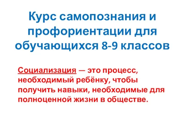 Курс самопознания и профориентации для обучающихся 8-9 классов Социализация — это процесс,