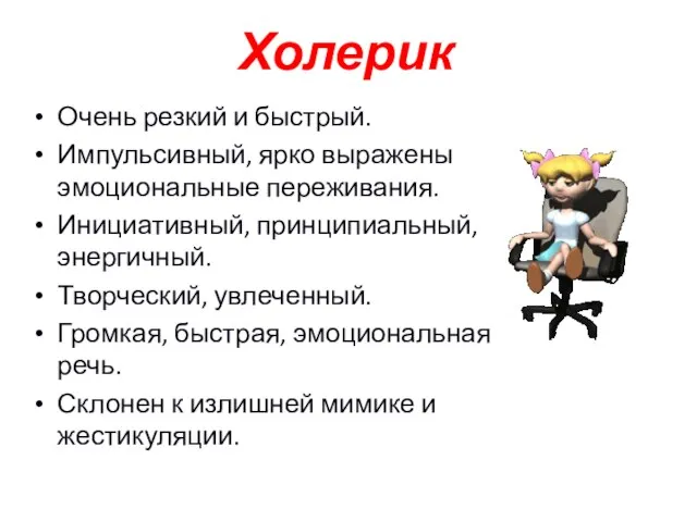 Холерик Очень резкий и быстрый. Импульсивный, ярко выражены эмоциональные переживания. Инициативный, принципиальный,