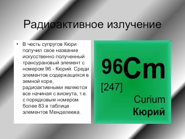 Радиоактивное излучение В честь супругов Кюри получил свое название искусственно полученный трансурановый