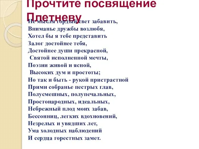 Прочтите посвящение Плетневу Не мысля гордый свет забавить, Вниманье дружбы возлюбя, Хотел