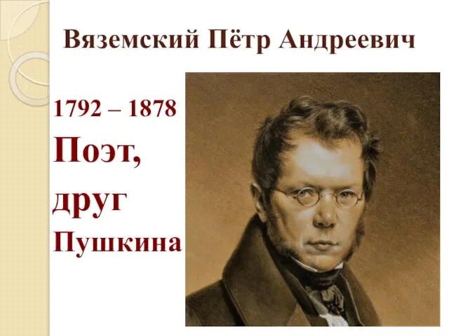 Вяземский Пётр Андреевич 1792 – 1878 Поэт, друг Пушкина