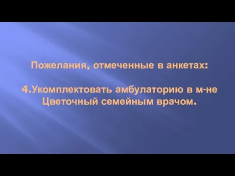 Пожелания, отмеченные в анкетах: 4.Укомплектовать амбулаторию в м-не Цветочный семейным врачом.