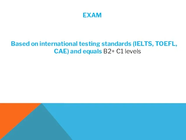 EXAM Based on international testing standards (IELTS, TOEFL, CAE) and equals B2+ C1 levels