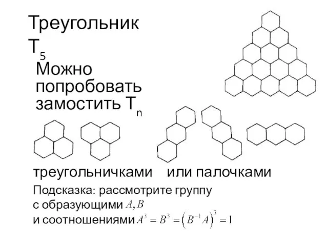 Треугольник Т5 Можно попробовать замостить Тn треугольничками или палочками Подсказка: рассмотрите группу с образующими и соотношениями