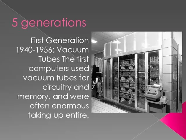 5 generations First Generation 1940-1956: Vacuum Tubes The first computers used vacuum