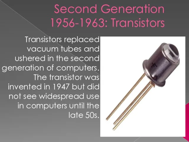 Second Generation 1956-1963: Transistors Transistors replaced vacuum tubes and ushered in the