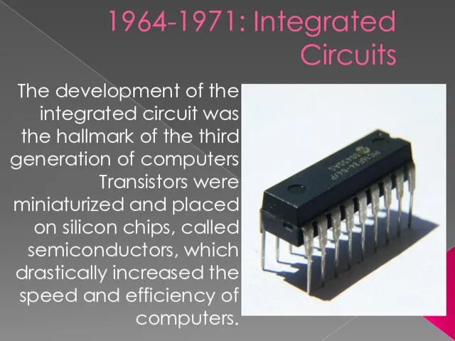 Third Generation 1964-1971: Integrated Circuits The development of the integrated circuit was