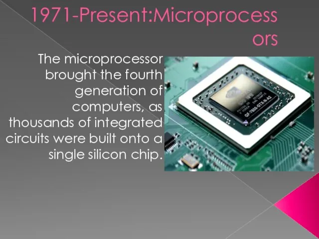 Fourth Generation 1971-Present:Microprocessors The microprocessor brought the fourth generation of computers, as