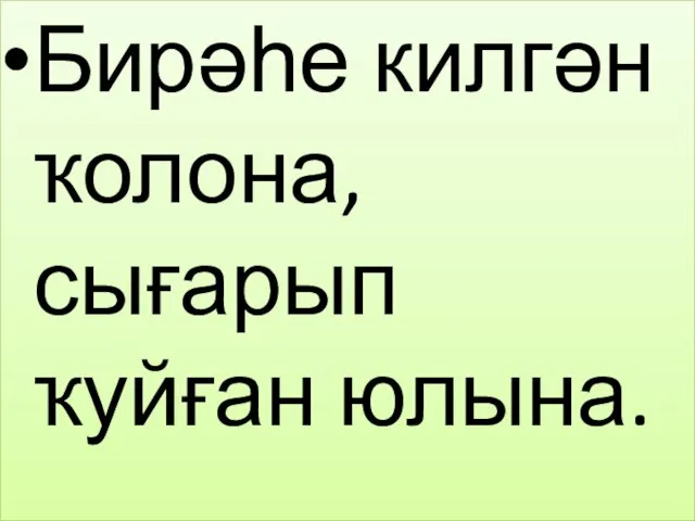 Бирәһе килгән ҡолона,сығарып ҡуйған юлына.