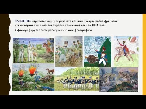 ЗАДАНИЕ: нарисуйте портрет рядового солдата, гусара, любой фрагмент стихотворения или создайте проект