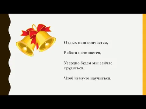 Отдых наш кончается, Работа начинается, Усердно будем мы сейчас трудиться, Чтоб чему-то научиться.