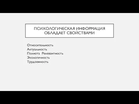 ПСИХОЛОГИЧЕСКАЯ ИНФОРМАЦИЯ ОБЛАДАЕТ СВОЙСТВАМИ Относительность Актуальность Полнота Релевантность Экологичность Трудоемкость